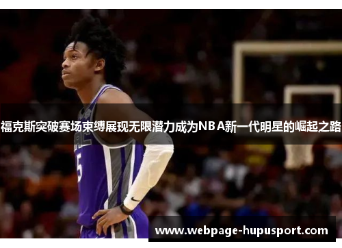 福克斯突破赛场束缚展现无限潜力成为NBA新一代明星的崛起之路