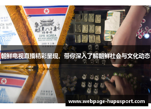 朝鲜电视直播精彩呈现，带你深入了解朝鲜社会与文化动态